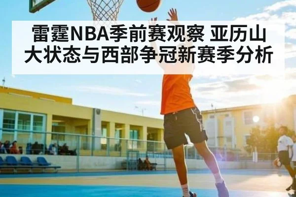雷霆NBA季前赛观察 亚历山大状态与西部争冠新赛季分析